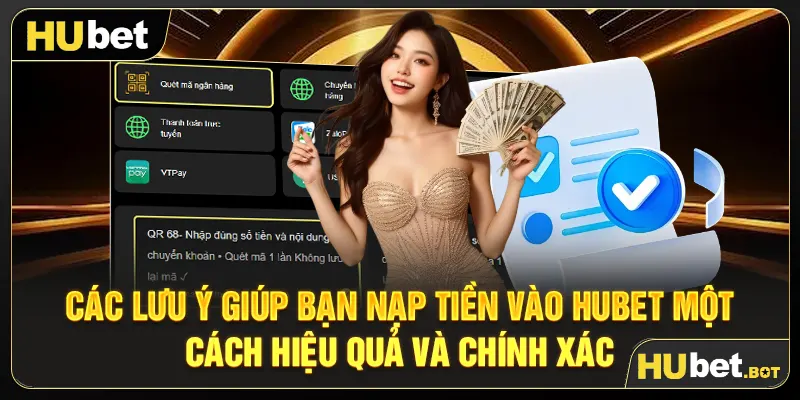 Các lưu ý giúp bạn nạp tiền vào Hubet một cách hiệu quả và chính xác