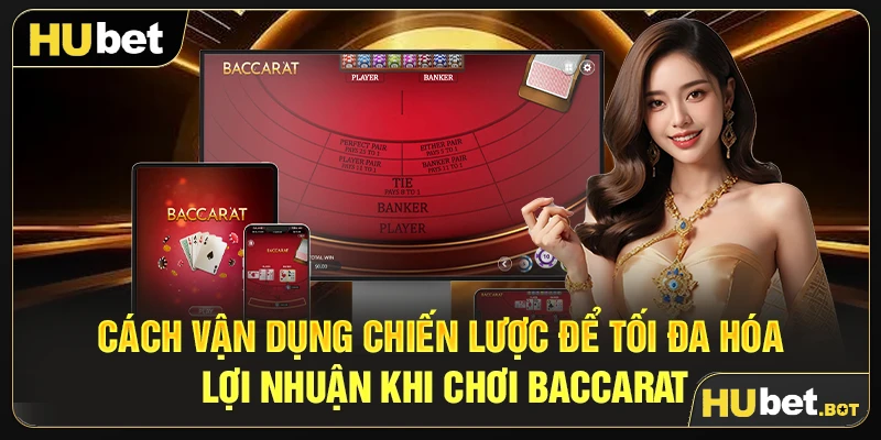 Cách vận dụng chiến lược để tối đa hóa lợi nhuận khi chơi Baccarat