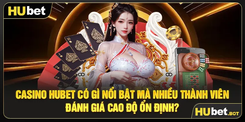 Casino Hubet có gì nổi bật mà nhiều thành viên đánh giá cao độ ổn định?