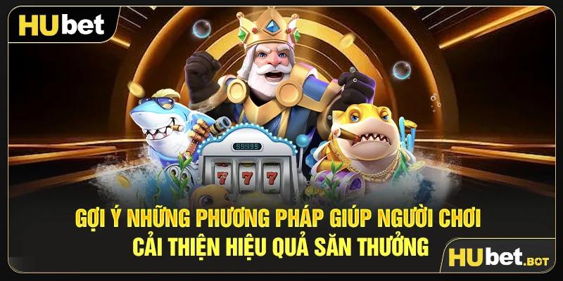 Gợi ý những phương pháp giúp người chơi cải thiện hiệu quả săn thưởng