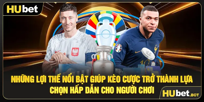 Những lợi thế nổi bật giúp kèo cược trở thành lựa chọn hấp dẫn cho người chơi