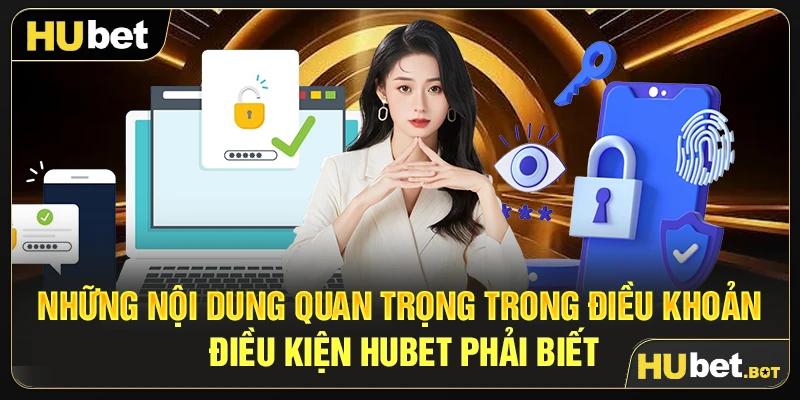 Những nội dung quan trọng trong điều khoản điều kiện Hubet phải biết