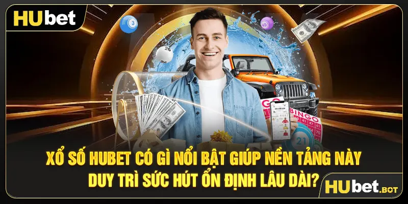 Xổ số Hubet có gì nổi bật giúp nền tảng này duy trì sức hút ổn định lâu dài?